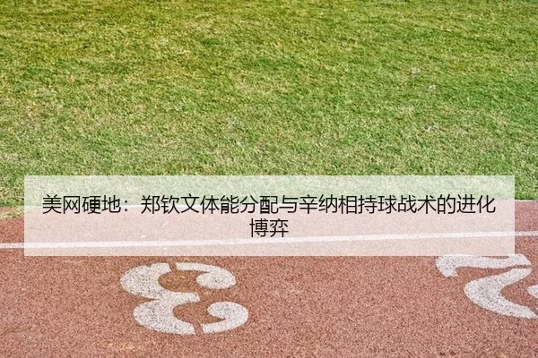 美网硬地：郑钦文体能分配与辛纳相持球战术的进化博弈