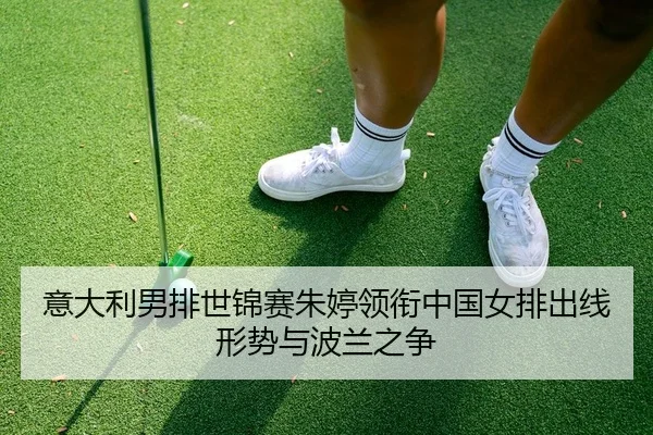 意大利男排世锦赛朱婷领衔中国女排出线形势与波兰之争